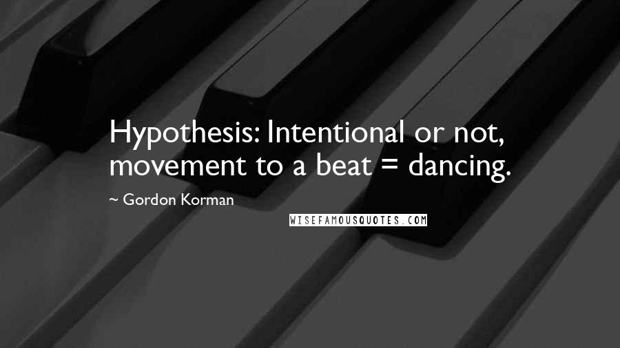 Gordon Korman Quotes: Hypothesis: Intentional or not, movement to a beat = dancing.