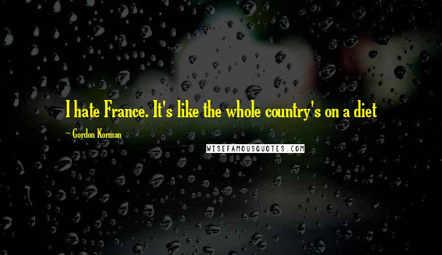 Gordon Korman Quotes: I hate France. It's like the whole country's on a diet