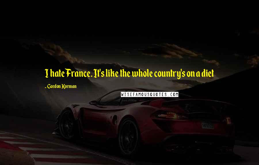 Gordon Korman Quotes: I hate France. It's like the whole country's on a diet