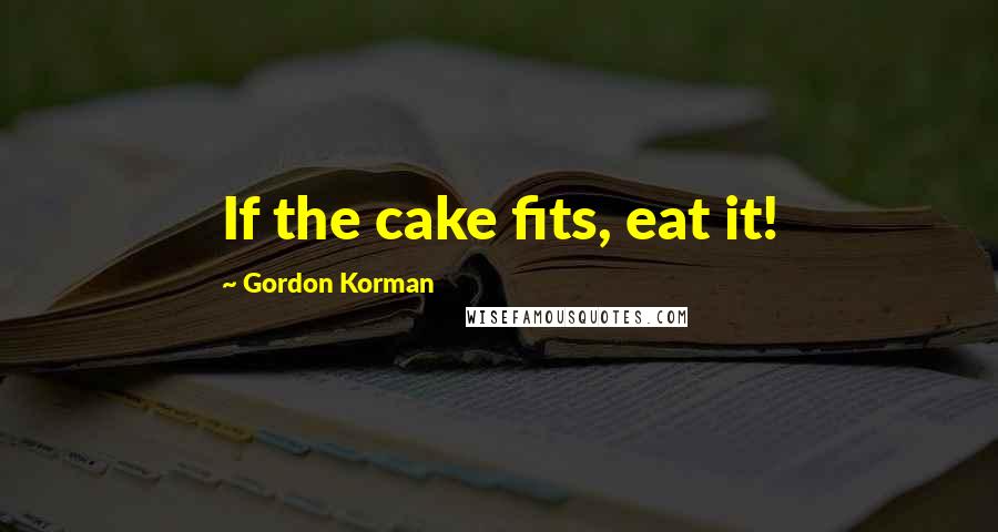 Gordon Korman Quotes: If the cake fits, eat it!