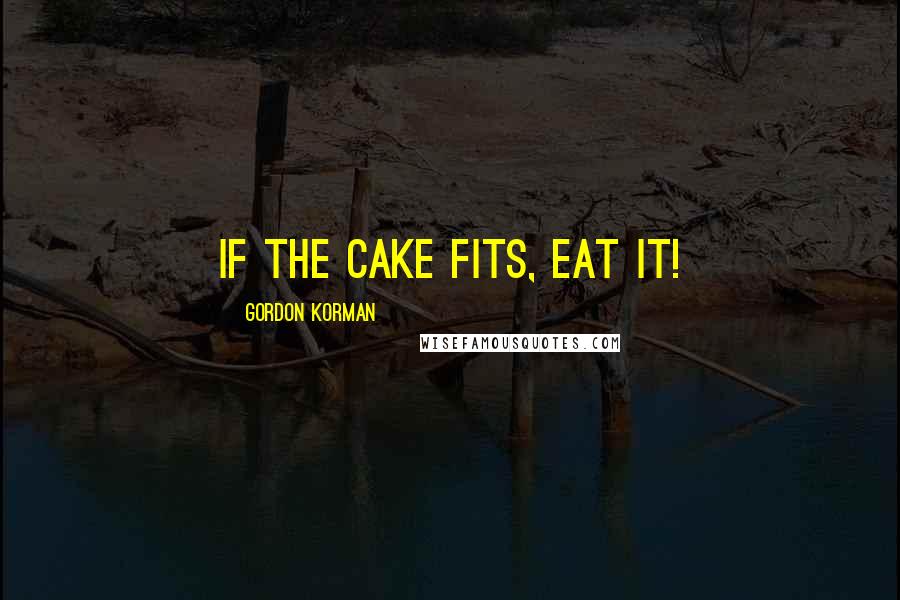 Gordon Korman Quotes: If the cake fits, eat it!