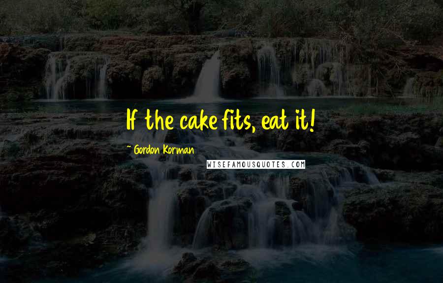 Gordon Korman Quotes: If the cake fits, eat it!