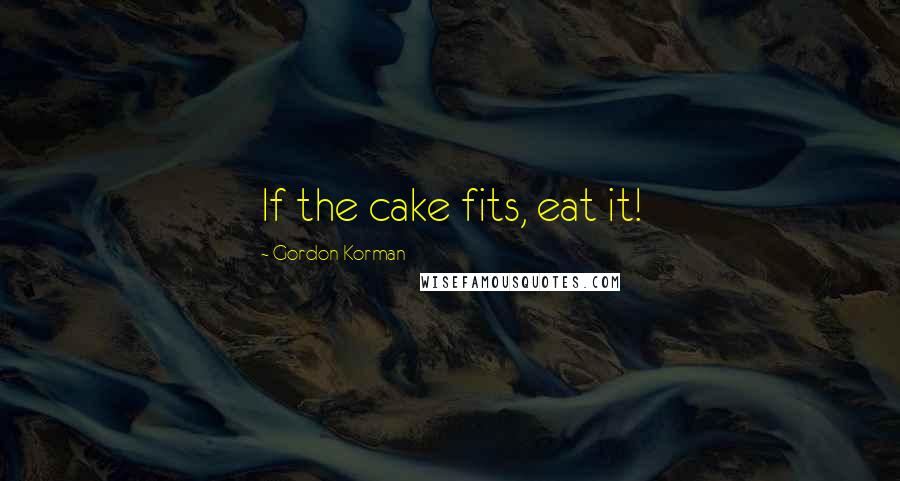 Gordon Korman Quotes: If the cake fits, eat it!