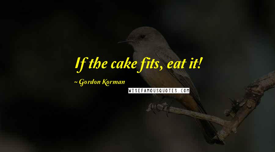 Gordon Korman Quotes: If the cake fits, eat it!