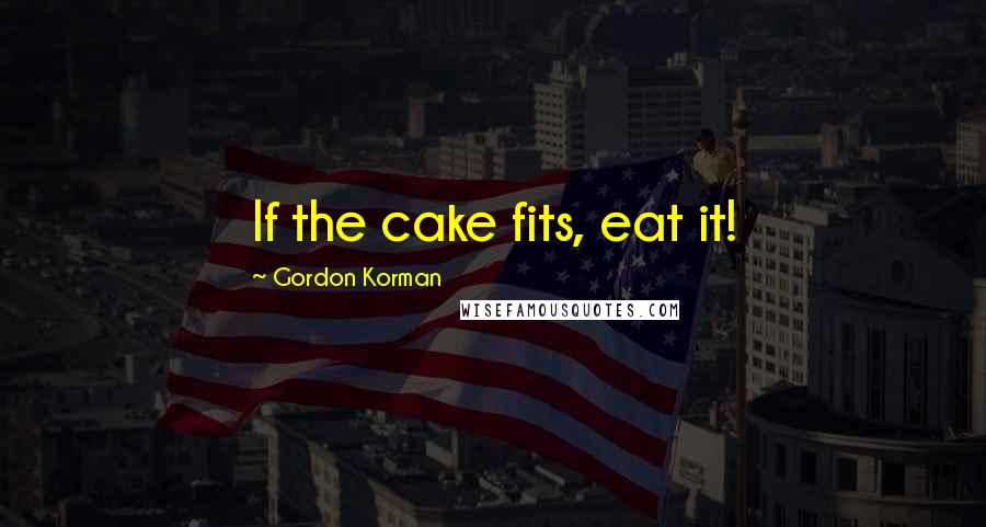 Gordon Korman Quotes: If the cake fits, eat it!