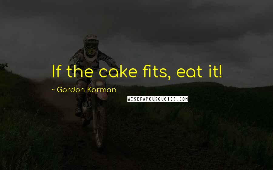 Gordon Korman Quotes: If the cake fits, eat it!