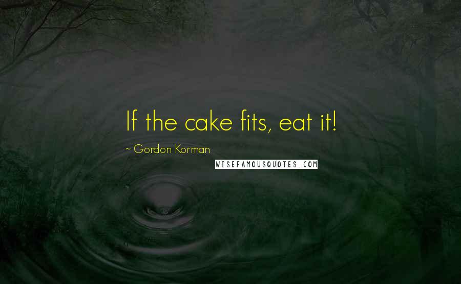 Gordon Korman Quotes: If the cake fits, eat it!