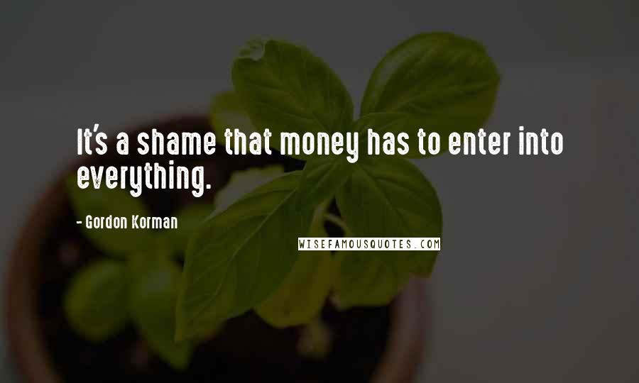 Gordon Korman Quotes: It's a shame that money has to enter into everything.