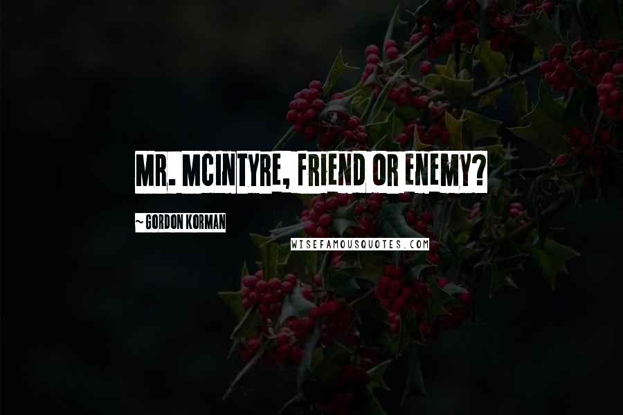 Gordon Korman Quotes: Mr. McIntyre, friend or enemy?