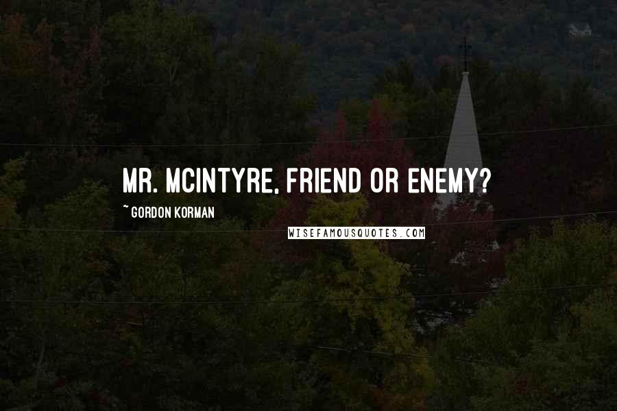 Gordon Korman Quotes: Mr. McIntyre, friend or enemy?