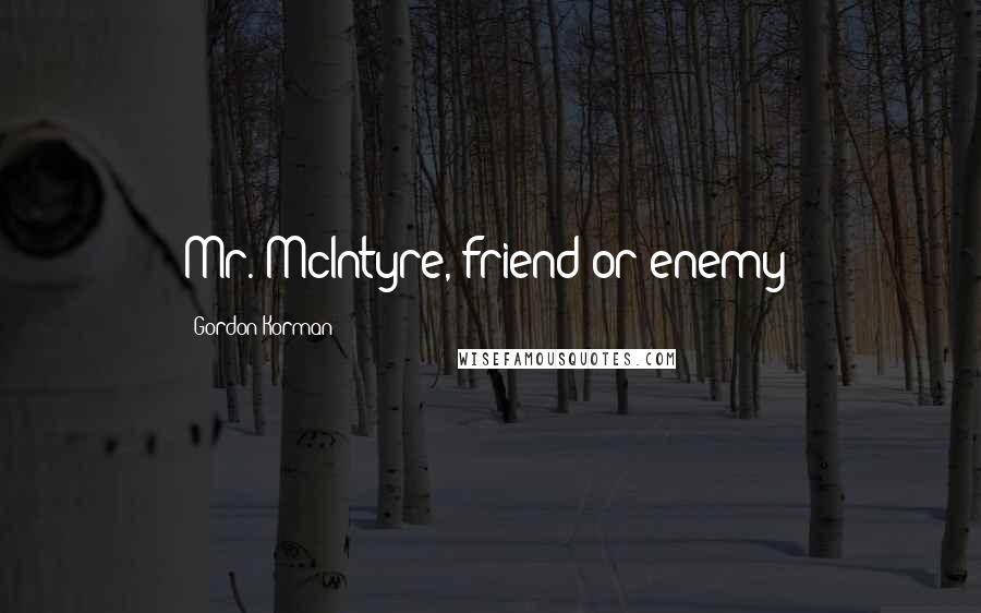 Gordon Korman Quotes: Mr. McIntyre, friend or enemy?