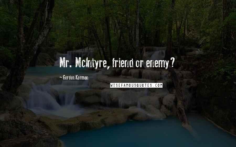 Gordon Korman Quotes: Mr. McIntyre, friend or enemy?