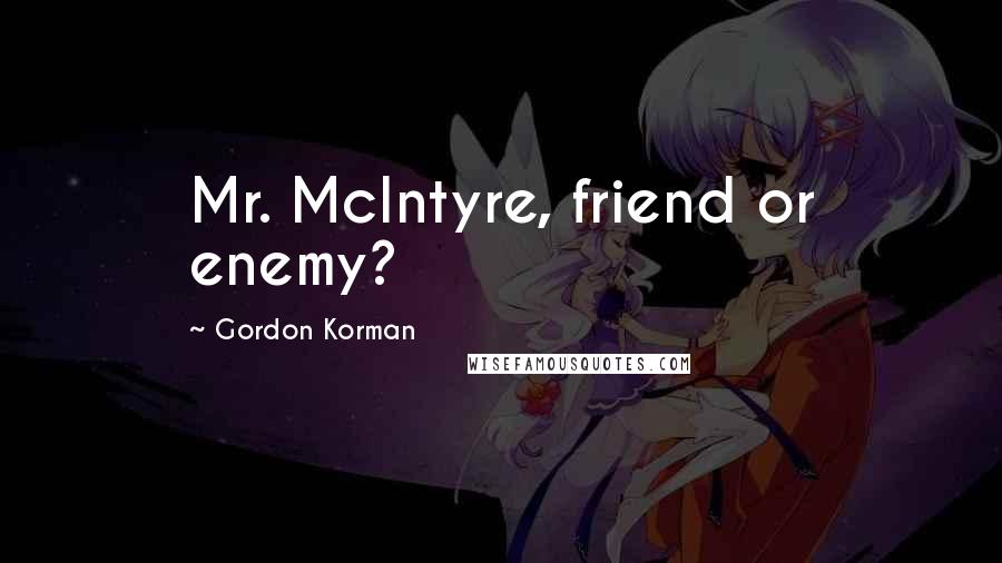 Gordon Korman Quotes: Mr. McIntyre, friend or enemy?