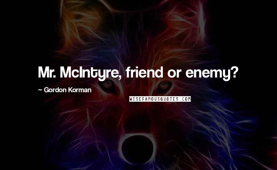 Gordon Korman Quotes: Mr. McIntyre, friend or enemy?