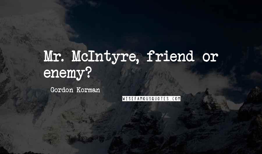 Gordon Korman Quotes: Mr. McIntyre, friend or enemy?