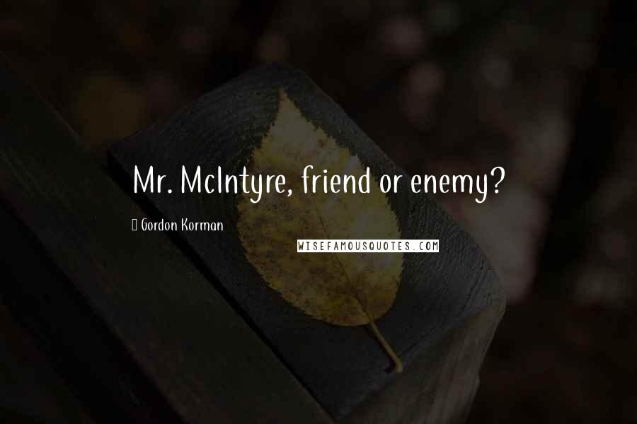 Gordon Korman Quotes: Mr. McIntyre, friend or enemy?