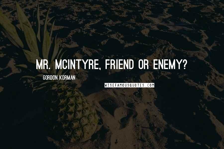 Gordon Korman Quotes: Mr. McIntyre, friend or enemy?