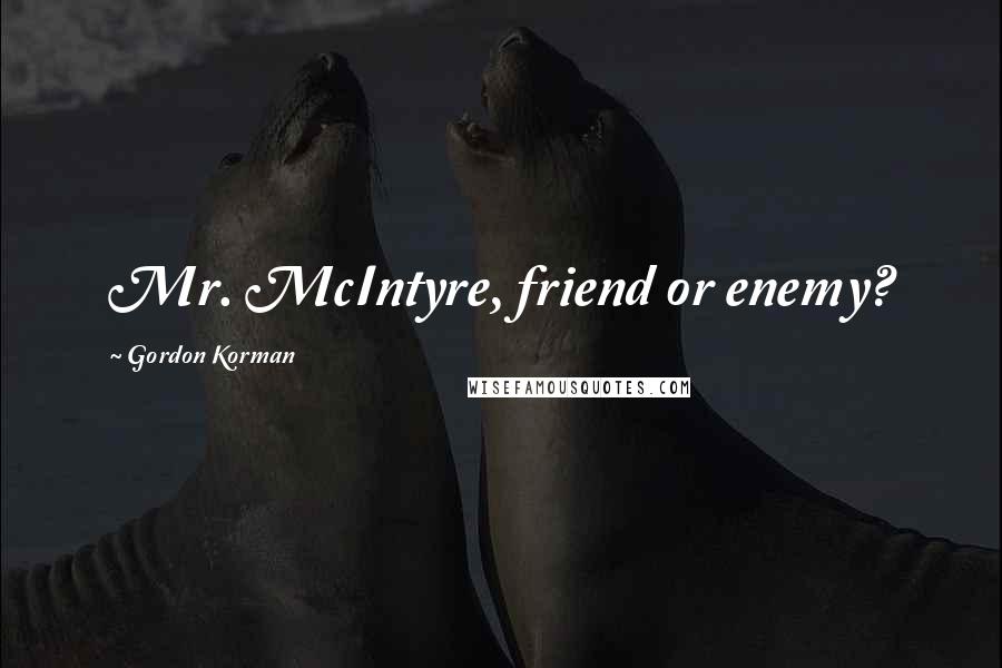 Gordon Korman Quotes: Mr. McIntyre, friend or enemy?