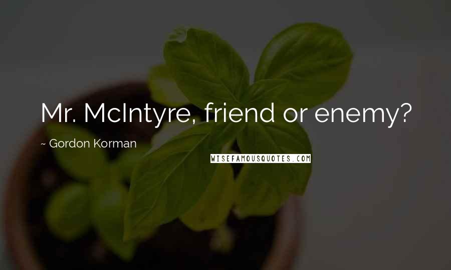 Gordon Korman Quotes: Mr. McIntyre, friend or enemy?