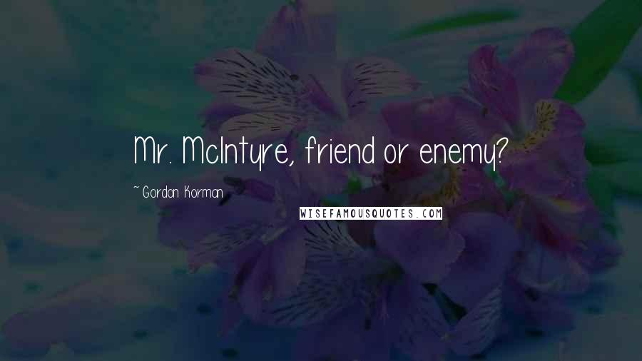 Gordon Korman Quotes: Mr. McIntyre, friend or enemy?