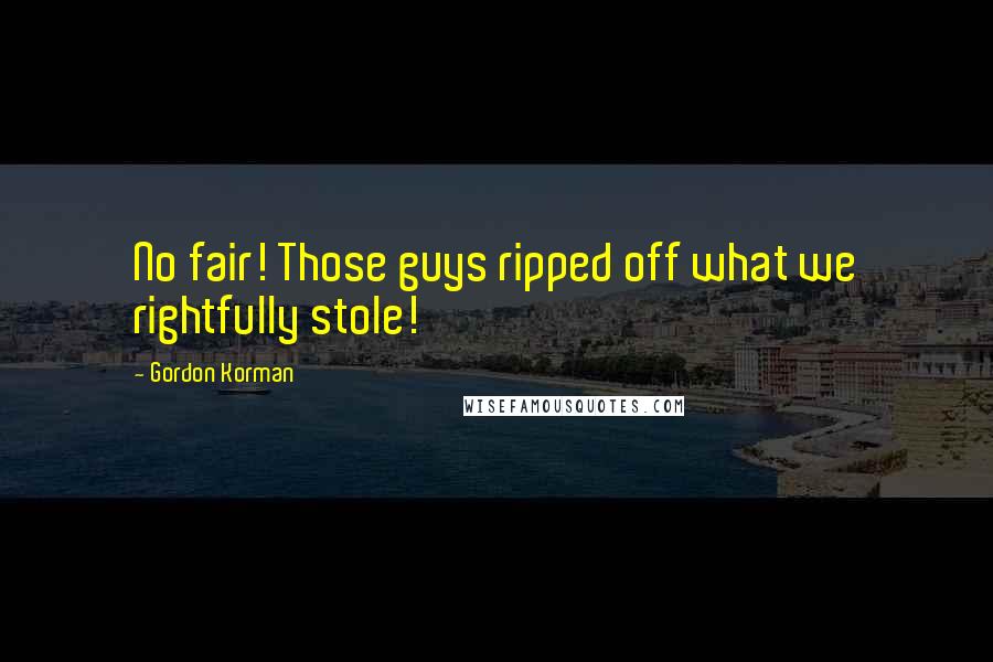 Gordon Korman Quotes: No fair! Those guys ripped off what we rightfully stole!