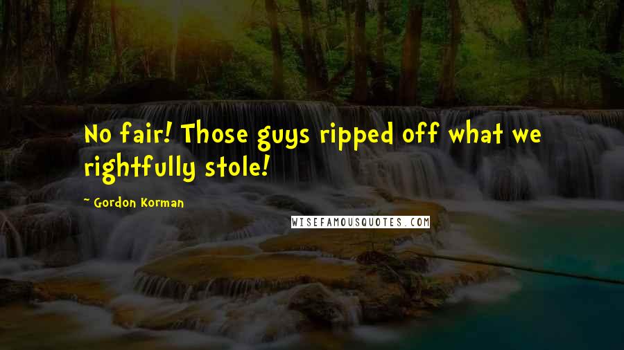 Gordon Korman Quotes: No fair! Those guys ripped off what we rightfully stole!