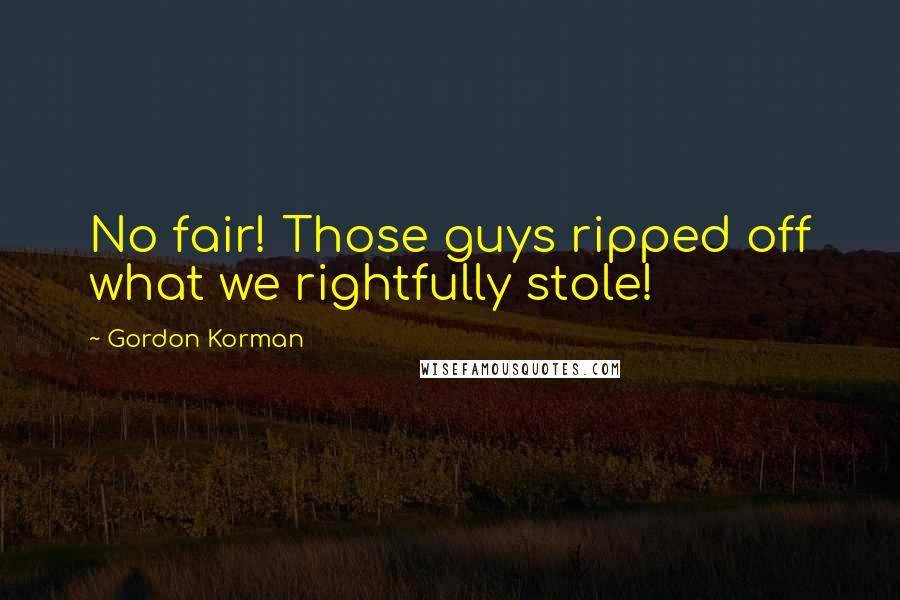 Gordon Korman Quotes: No fair! Those guys ripped off what we rightfully stole!