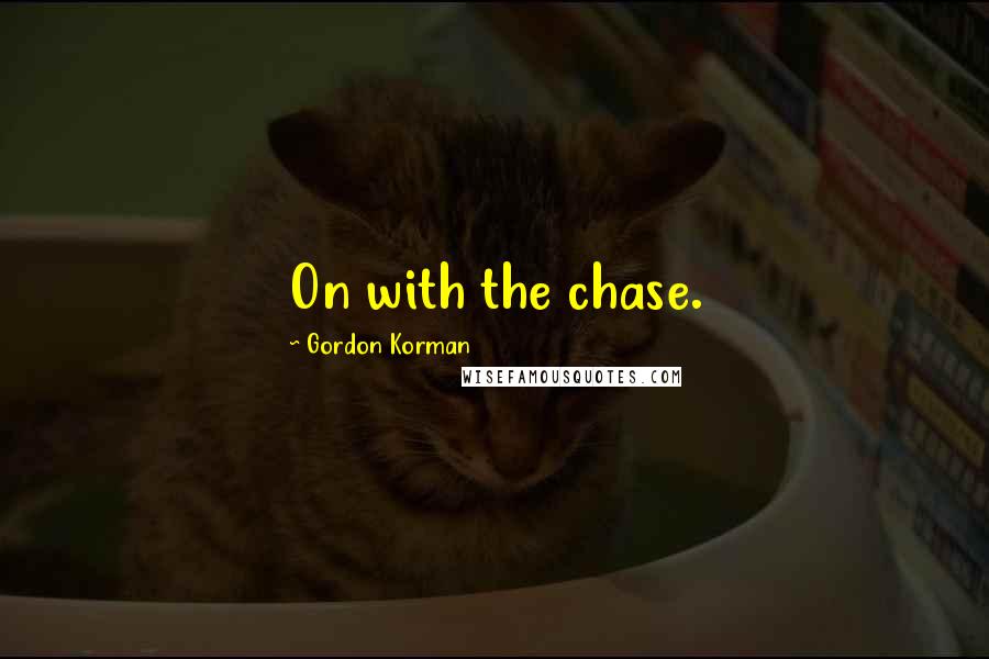 Gordon Korman Quotes: On with the chase.