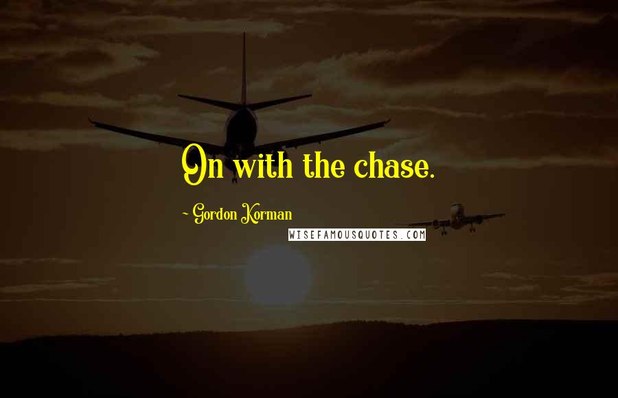 Gordon Korman Quotes: On with the chase.