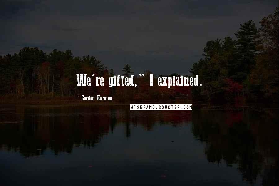 Gordon Korman Quotes: We're gifted," I explained.