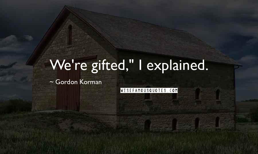 Gordon Korman Quotes: We're gifted," I explained.