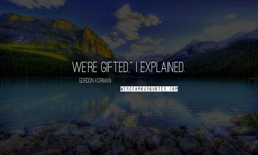 Gordon Korman Quotes: We're gifted," I explained.