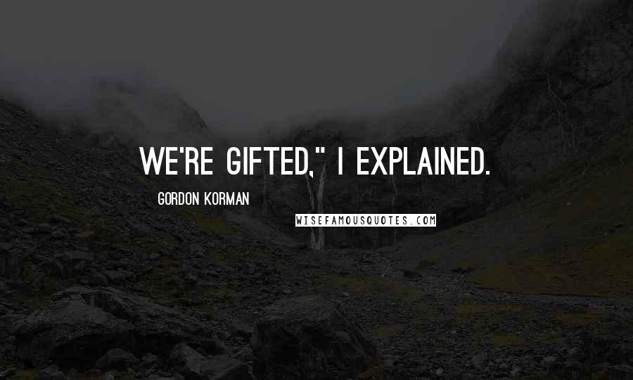 Gordon Korman Quotes: We're gifted," I explained.