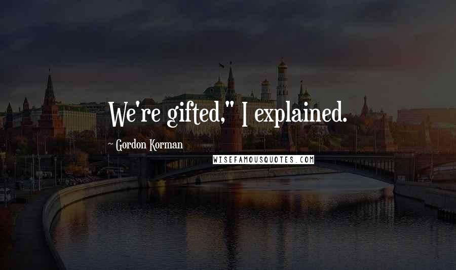 Gordon Korman Quotes: We're gifted," I explained.