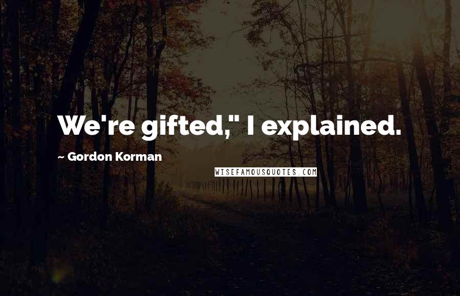 Gordon Korman Quotes: We're gifted," I explained.