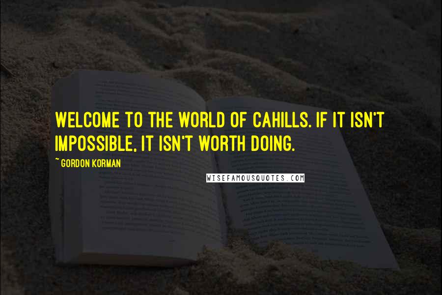 Gordon Korman Quotes: Welcome to the world of Cahills. If it isn't impossible, it isn't worth doing.