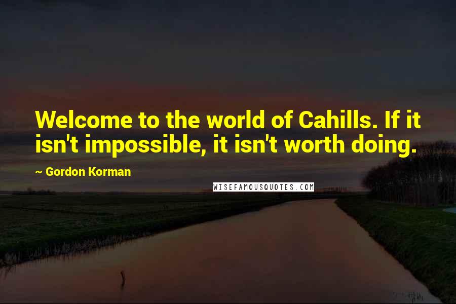 Gordon Korman Quotes: Welcome to the world of Cahills. If it isn't impossible, it isn't worth doing.