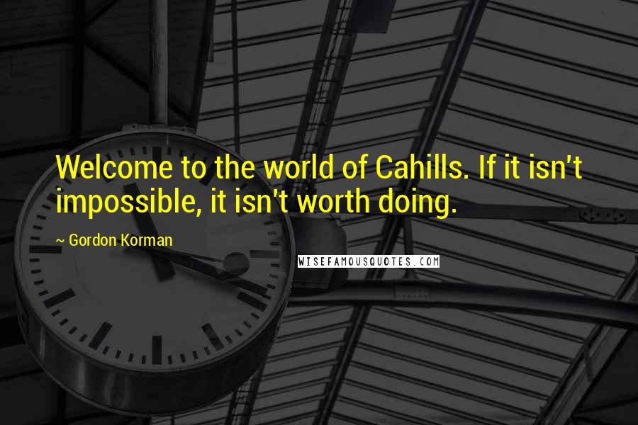 Gordon Korman Quotes: Welcome to the world of Cahills. If it isn't impossible, it isn't worth doing.