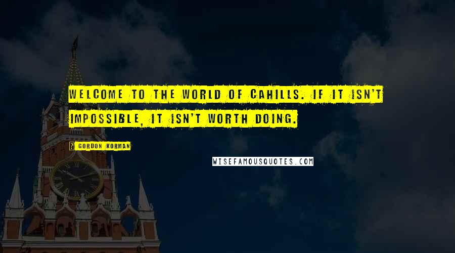 Gordon Korman Quotes: Welcome to the world of Cahills. If it isn't impossible, it isn't worth doing.