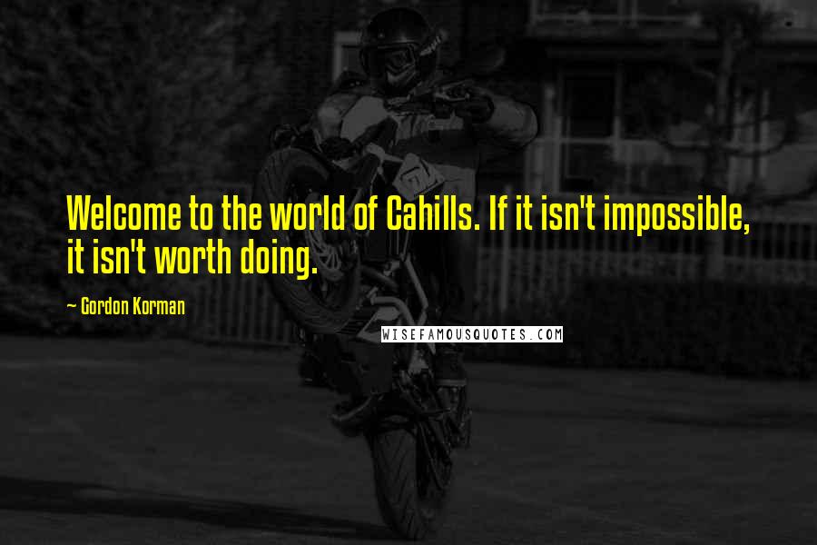 Gordon Korman Quotes: Welcome to the world of Cahills. If it isn't impossible, it isn't worth doing.