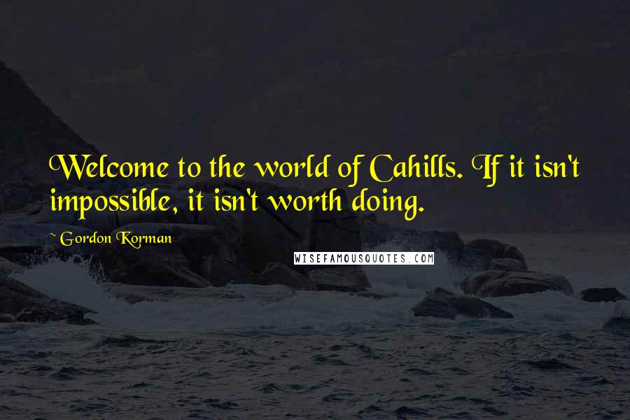 Gordon Korman Quotes: Welcome to the world of Cahills. If it isn't impossible, it isn't worth doing.