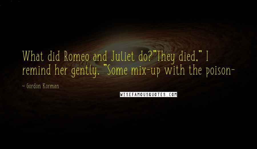 Gordon Korman Quotes: What did Romeo and Juliet do?"They died," I remind her gently. "Some mix-up with the poison-