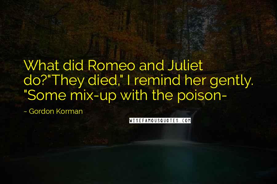 Gordon Korman Quotes: What did Romeo and Juliet do?"They died," I remind her gently. "Some mix-up with the poison-