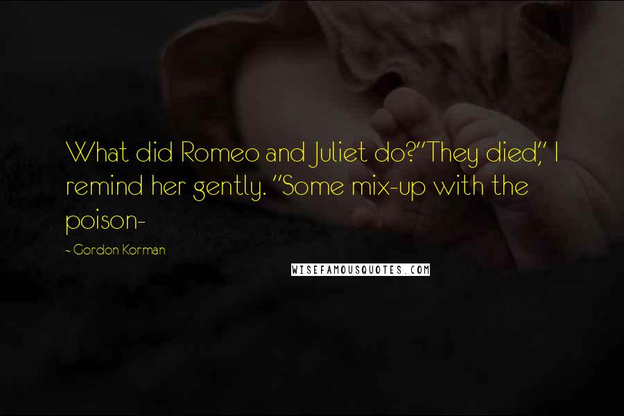 Gordon Korman Quotes: What did Romeo and Juliet do?"They died," I remind her gently. "Some mix-up with the poison-