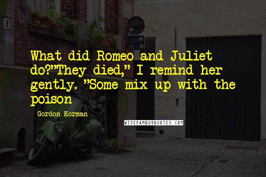 Gordon Korman Quotes: What did Romeo and Juliet do?"They died," I remind her gently. "Some mix-up with the poison-