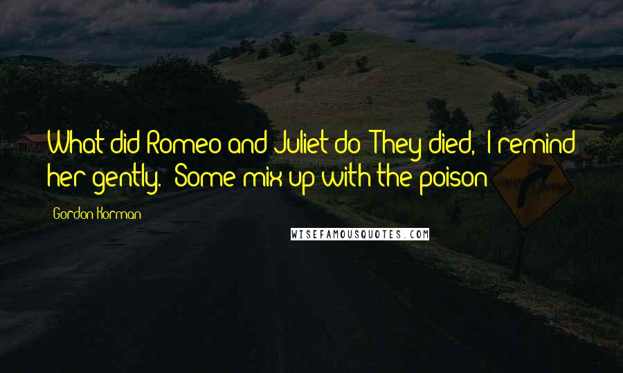 Gordon Korman Quotes: What did Romeo and Juliet do?"They died," I remind her gently. "Some mix-up with the poison-