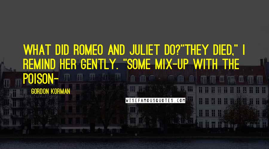 Gordon Korman Quotes: What did Romeo and Juliet do?"They died," I remind her gently. "Some mix-up with the poison-