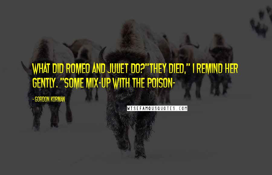 Gordon Korman Quotes: What did Romeo and Juliet do?"They died," I remind her gently. "Some mix-up with the poison-