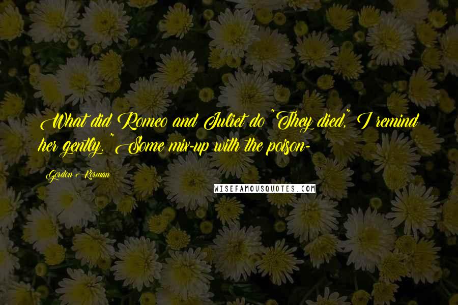 Gordon Korman Quotes: What did Romeo and Juliet do?"They died," I remind her gently. "Some mix-up with the poison-