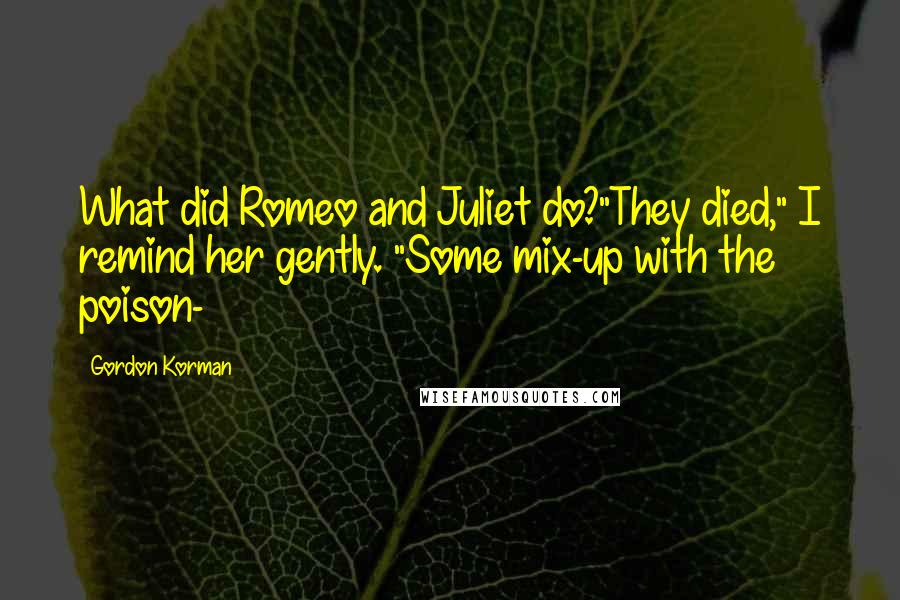 Gordon Korman Quotes: What did Romeo and Juliet do?"They died," I remind her gently. "Some mix-up with the poison-